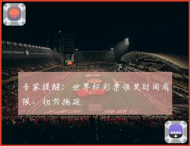 专家提醒：世界杯彩票领奖时间有限，切勿拖延
