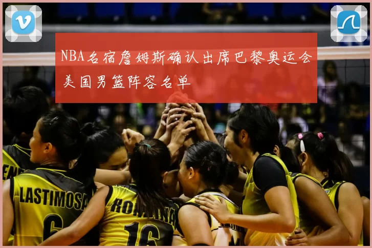 NBA名宿詹姆斯确认出席巴黎奥运会美国男篮阵容名单