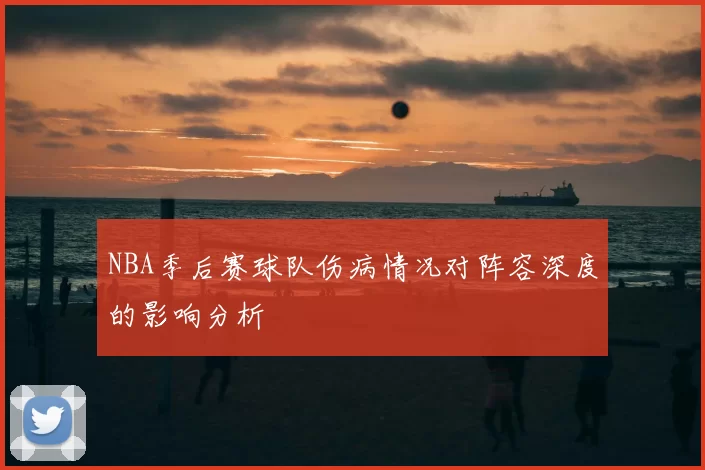 NBA季后赛球队伤病情况对阵容深度的影响分析