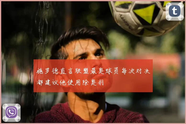 施罗德直言联盟最臭球员每次对决都建议他使用除臭剂