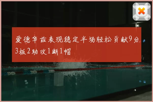 爱德华兹表现稳定半场轻松贡献9分3板2助攻1断1帽