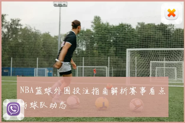 NBA篮球外围投注指南解析赛事看点与球队动态