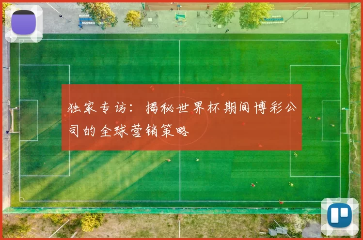 独家专访：揭秘世界杯期间博彩公司的全球营销策略