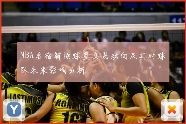 NBA名宿解读球星交易动向及其对球队未来影响分析