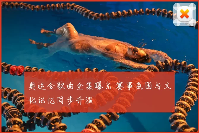 奥运会歌曲全集曝光 赛事氛围与文化记忆同步升温