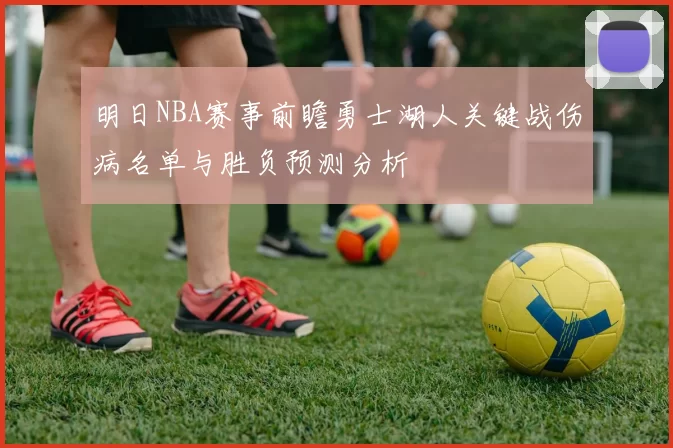 明日NBA赛事前瞻勇士湖人关键战伤病名单与胜负预测分析