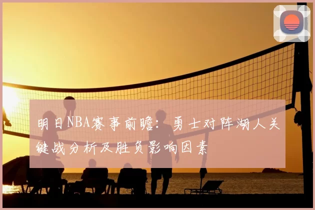 明日NBA赛事前瞻：勇士对阵湖人关键战分析及胜负影响因素
