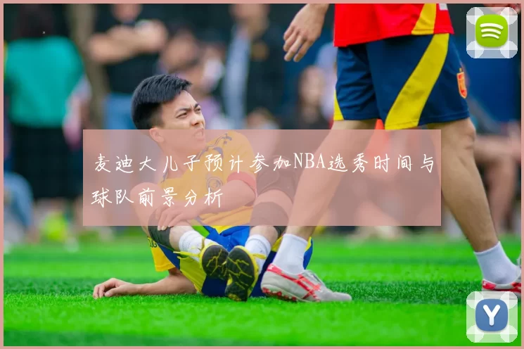 麦迪大儿子预计参加NBA选秀时间与球队前景分析