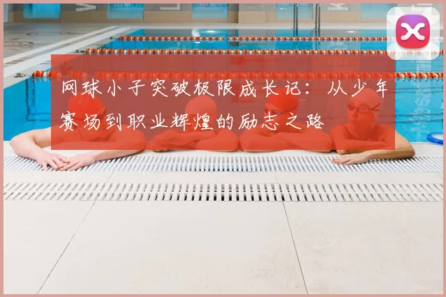 网球小子突破极限成长记：从少年赛场到职业辉煌的励志之路