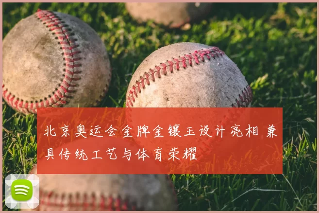 北京奥运会金牌金镶玉设计亮相 兼具传统工艺与体育荣耀