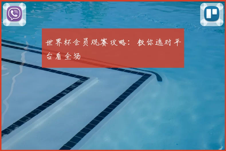 世界杯会员观赛攻略:教你选对平台看全场