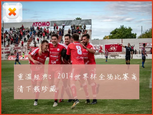 重温经典：2014世界杯全场比赛高清下载珍藏