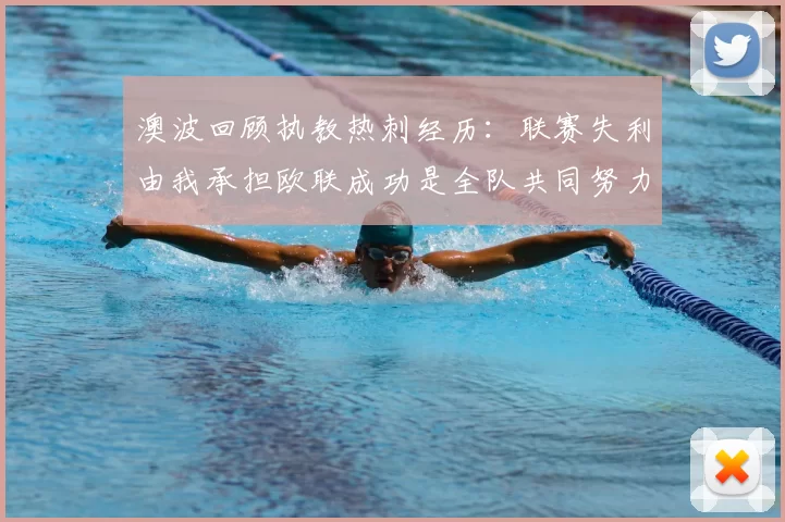 澳波回顾执教热刺经历：联赛失利由我承担欧联成功是全队共同努力的成果