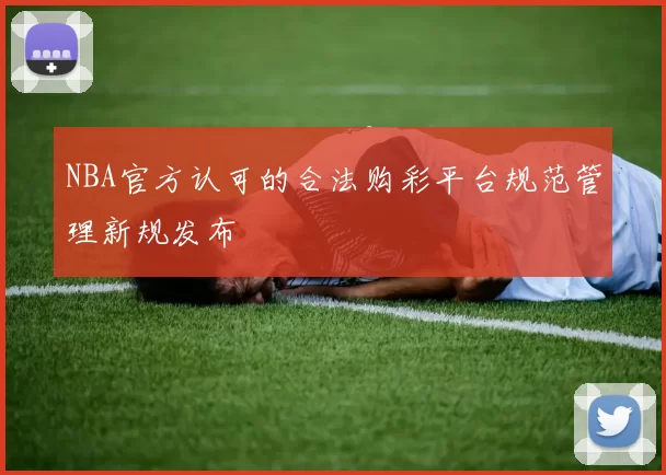 NBA官方认可的合法购彩平台规范管理新规发布