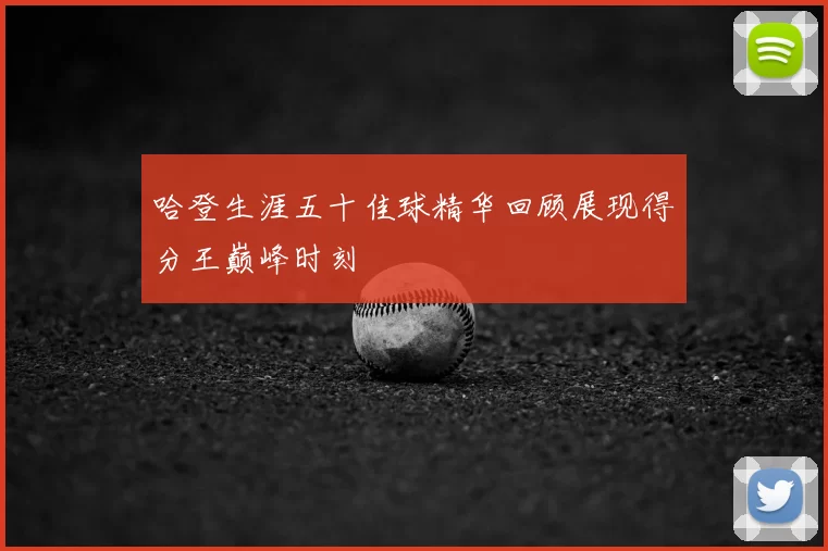 哈登生涯五十佳球精华回顾展现得分王巅峰时刻