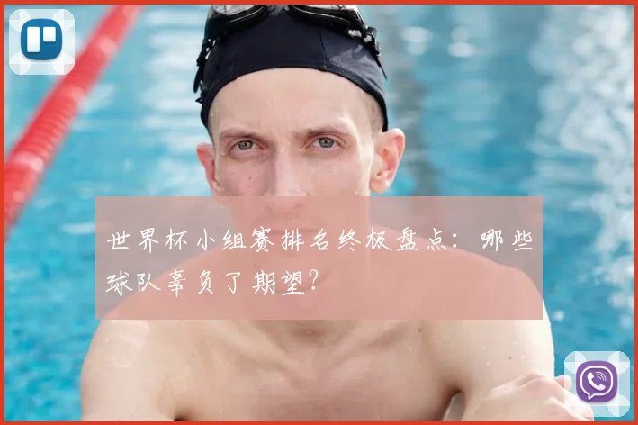 世界杯小组赛排名终极盘点：哪些球队辜负了期望？