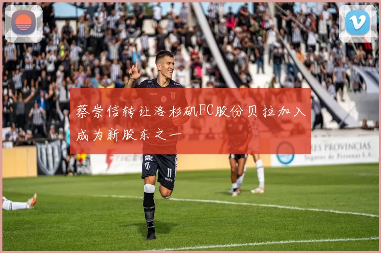 蔡崇信转让洛杉矶FC股份贝拉加入成为新股东之一