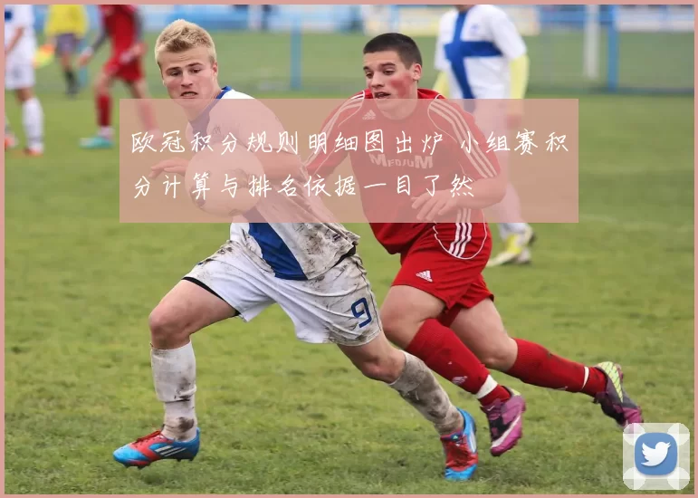 欧冠积分规则明细图出炉 小组赛积分计算与排名依据一目了然