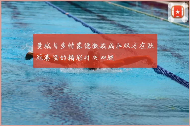 曼城与多特蒙德激战成和双方在欧冠赛场的精彩对决回顾