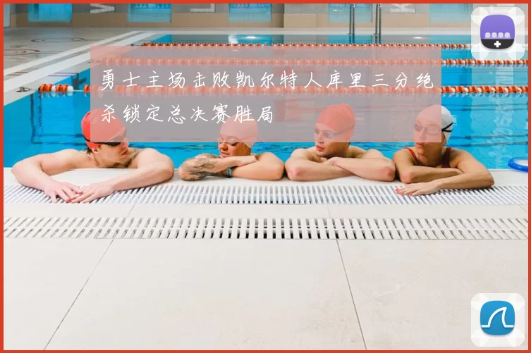 勇士主场击败凯尔特人库里三分绝杀锁定总决赛胜局