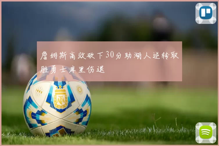 詹姆斯高效砍下30分助湖人逆转取胜勇士库里伤退