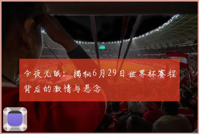 今夜无眠：揭秘6月29日世界杯赛程背后的激情与悬念