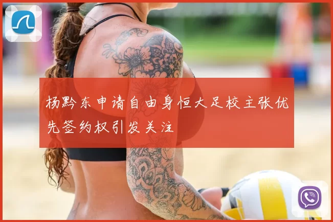 杨黔东申请自由身恒大足校主张优先签约权引发关注