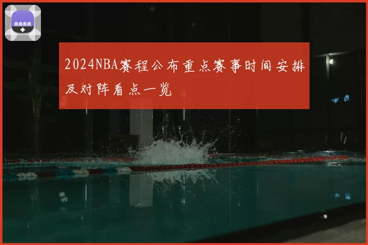 2024NBA赛程公布重点赛事时间安排及对阵看点一览
