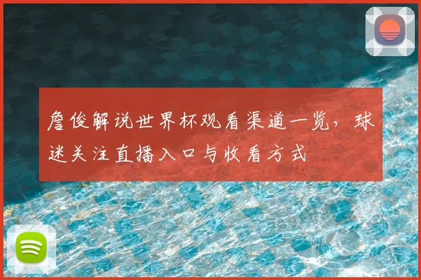 詹俊解说世界杯观看渠道一览,球迷关注直播入口与收看方式
