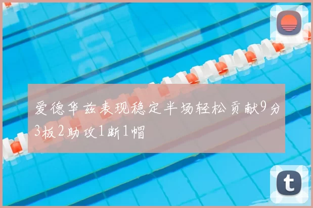 爱德华兹表现稳定半场轻松贡献9分3板2助攻1断1帽