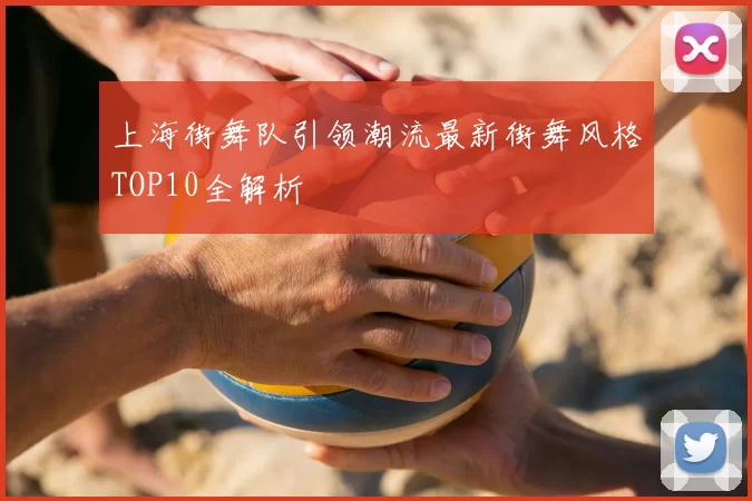 上海街舞队引领潮流最新街舞风格TOP10全解析