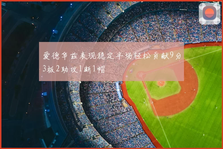 爱德华兹表现稳定半场轻松贡献9分3板2助攻1断1帽